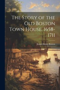 Produktbild: The Story of the Old Boston Town House, 1658-1711