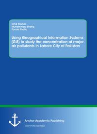Produktbild: Using Geographical Information Systems (GIS) to study the concentration of major air pollutants in Lahore City of Pakistan