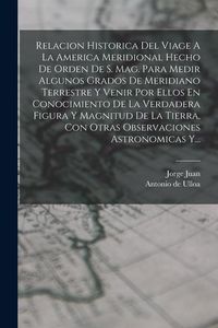Produktbild: Relacion Historica Del Viage A La America Meridional Hecho De Orden De S. Mag. Para Medir Algunos Grados De Meridiano Terrestre Y Venir Por Ellos En C