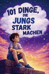 Produktbild: 101 Dinge, die Jungs stark machen. Ein liebevolles Mitmachbuch &uuml;ber Mut, Gef&uuml;hle und Selbstbewusstsein