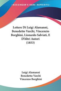 Produktbild: Lettere Di Luigi Alamanni, Benedetto Varchi, Vincenzio Borghini, Lionardo Salviati, E D'Altri Autori (1853)