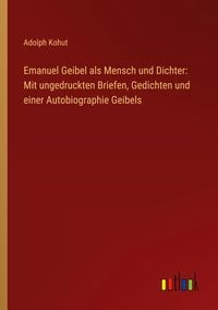 Produktbild: Emanuel Geibel als Mensch und Dichter: Mit ungedruckten Briefen, Gedichten und einer Autobiographie Geibels