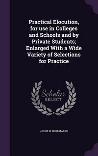 Produktbild: Practical Elocution, for Use in Colleges and Schools and by Private Students; Enlarged with a Wide Variety of Selections for Practice