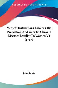 Produktbild: Medical Instructions Towards The Prevention And Cure Of Chronic Diseases Peculiar To Women V1 (1787)