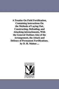 Produktbild: A Treatise on Field Fortification, Containing Instructions on the Methods of Laying Out, Constructing, Defending, and Attacking Intrenchments, with