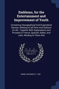 Produktbild: Emblems, for the Entertainment and Improvement of Youth: Containing Hieroglyphical And Enigmatical Devices, Relating to all Parts And Stations of Life