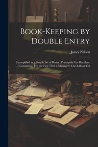 Bild vom Artikel Book-Keeping by Double Entry: Exemplified in a Simple Set of Books: Principally For Retailers, Containing, For the First Time a Manager's Check-Book vom Autor James L. Nelson