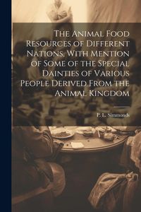 Produktbild: The Animal Food Resources of Different Nations, With Mention of Some of the Special Dainties of Various People Derived From the Animal Kingdom