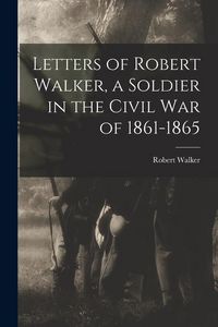 Produktbild: Letters of Robert Walker, a Soldier in the Civil War of 1861-1865
