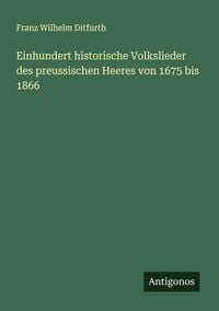 Produktbild: Einhundert historische Volkslieder des preussischen Heeres von 1675 bis 1866