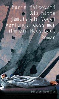 Als hätte jemals ein Vogel verlangt, dass man ihm ein Haus baut von Marie Malcovati