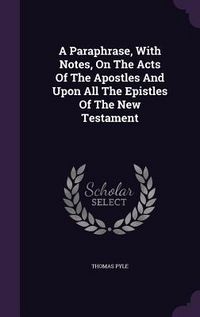 Produktbild: A Paraphrase, With Notes, On The Acts Of The Apostles And Upon All The Epistles Of The New Testament