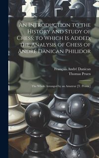Produktbild: An Introduction to the History and Study of Chess; to Which Is Added, the Analysis of Chess of Andr&eacute; Danican Philidor: The Whole Arranged by an Amateu
