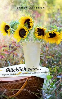 Produktbild: Gl&uuml;cklich sein...Wege zum Gl&uuml;ck f&uuml;r mehr Zufriedenheit & Freude im Leben