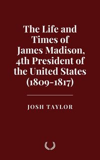 Produktbild: The Life and Times of James Madison, 4th President of the United States (1809-1817)
