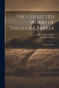 Produktbild: The Collected Works of Theodore Parker: Sermons. Prayers