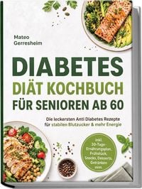 Produktbild: Diabetes Di&auml;t Kochbuch f&uuml;r Senioren ab 60: Die leckersten Anti Diabetes Rezepte f&uuml;r stabilen Blutzucker & mehr Energie &ndash; inkl. 30-Tage-Ern&auml;hrungsplan, Fr&uuml;hst&uuml;ck, Snacks, Desserts, Getr&auml;nken uvm.