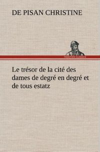 Produktbild: Le tr&eacute;sor de la cit&eacute; des dames de degr&eacute; en degr&eacute; et de tous estatz