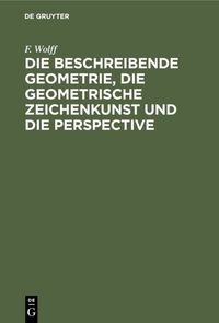 Produktbild: Die beschreibende Geometrie, die geometrische Zeichenkunst und die Perspective