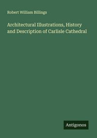 Produktbild: Architectural Illustrations, History and Description of Carlisle Cathedral