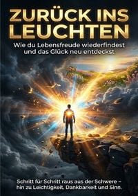 Produktbild: Zur&uuml;ck ins Leuchten: Wie du Lebensfreude wiederfindest und das Gl&uuml;ck neu entdeckst