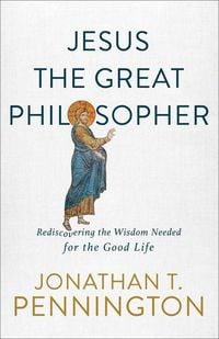 Produktbild: Jesus the Great Philosopher - Rediscovering the Wisdom Needed for the Good Life