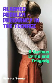 Produktbild: Alarmed Problem - Pregnancy in The Teenage: A Serious Crime and Tragedy