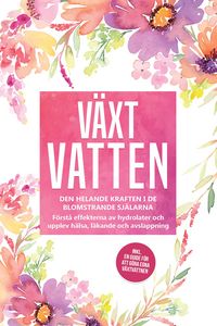 Produktbild: V&auml;xtvatten: Den helande kraften i de blomstrande sj&auml;larna - F&ouml;rst&aring; effekterna av hydrolater och upplev h&auml;lsa, l&auml;kande och avslappning, inklusive en gu