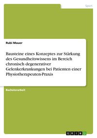 Produktbild: Bausteine eines Konzeptes zur St&auml;rkung des Gesundheitswissens im Bereich chronisch degenerativer Gelenkerkrankungen bei Patienten einer Physiotherapeuten-Praxis