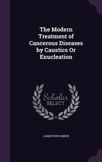Produktbild: The Modern Treatment of Cancerous Diseases by Caustics Or Enucleation