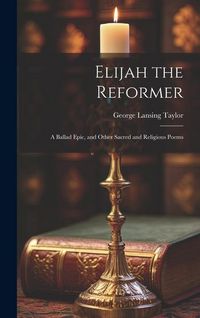 Produktbild: Elijah the Reformer: A Ballad Epic, and Other Sacred and Religious Poems