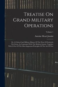 Produktbild: Treatise On Grand Military Operations: Or, A Critical And Military History Of The Wars Of Frederick The Great, As Contrasted With The Modern System. T
