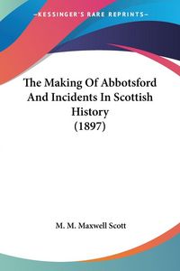 Produktbild: The Making Of Abbotsford And Incidents In Scottish History (1897)