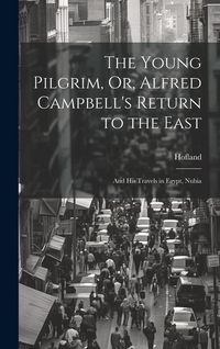 Produktbild: The Young Pilgrim, Or, Alfred Campbell's Return to the East: And His Travels in Egypt, Nubia