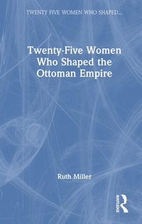 Produktbild: Twenty-Five Women Who Shaped the Ottoman Empire