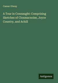 Produktbild: A Tour in Connaught: Comprising Sketches of Clonmacnoise, Joyce Country, and Achill