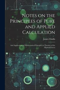 Produktbild: Notes on the Principles of Pure and Applied Calculation; and Applications of Mathematical Principles to Theories of the Physical Forces