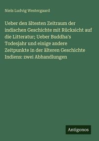 Produktbild: Ueber den &auml;ltesten Zeitraum der indischen Geschichte mit R&uuml;cksicht auf die Litteratur; Ueber Buddha's Todesjahr und einige andere Zeitpunkte in der &auml;l