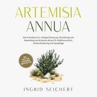Produktbild: Artemisia Annua: Das Praxisbuch zur richtigen Dosierung, Herstellung und Anwendung von Artemisia Annua f&uuml;r Infektionsschutz, Schmerzlinderung und Hautpflege - inkl. Tipps zum Eigenanbau und Rezepten