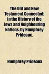 Produktbild: The Old and New Testament Connected; In the History of the Jews and Neighbouring Nations, by Humphrey Prideaux,