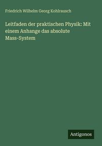 Produktbild: Leitfaden der praktischen Physik: Mit einem Anhange das absolute Mass-System