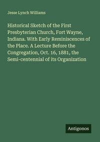 Produktbild: Historical Sketch of the First Presbyterian Church, Fort Wayne, Indiana. With Early Reminiscences of the Place. A Lecture Before the Congregation, Oct