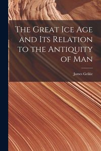 Produktbild: The Great Ice Age and Its Relation to the Antiquity of Man