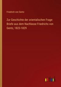 Produktbild: Zur Geschichte der orientalischen Frage: Briefe aus dem Nachlasse Friedrichs von Gentz, 1823-1829