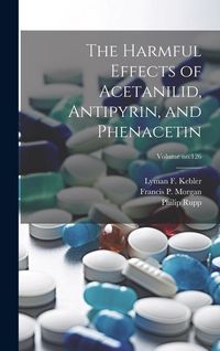 Produktbild: The Harmful Effects of Acetanilid, Antipyrin, and Phenacetin; Volume no.126