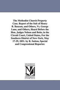 Produktbild: The Methodist Church Property Case. Report of the Suit of Henry B. BASCOM, and Others, vs. George Lane, and Others, Heard Before the Hon. Judges Nelso