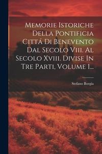 Produktbild: Memorie Istoriche Della Pontificia Citt&aacute; Di Benevento Dal Secolo Viii. Al Secolo Xviii. Divise In Tre Parti, Volume 1...