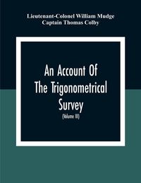 Produktbild: An Account Of The Trigonometrical Survey; Carried On By Order Of The Master General Of His Majesty'S Ordnance, In This Years 1800 To 1809 (Volume Iii)