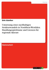 Umsetzung eines nachhaltigen Strukturwandels in Nordrhein-Westfalen. Handlungsspielräume und Grenzen für regionale Akteure