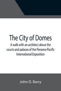 Produktbild: The City of Domes; A walk with an architect about the courts and palaces of the Panama-Pacific International Exposition, with a discussion of its arch